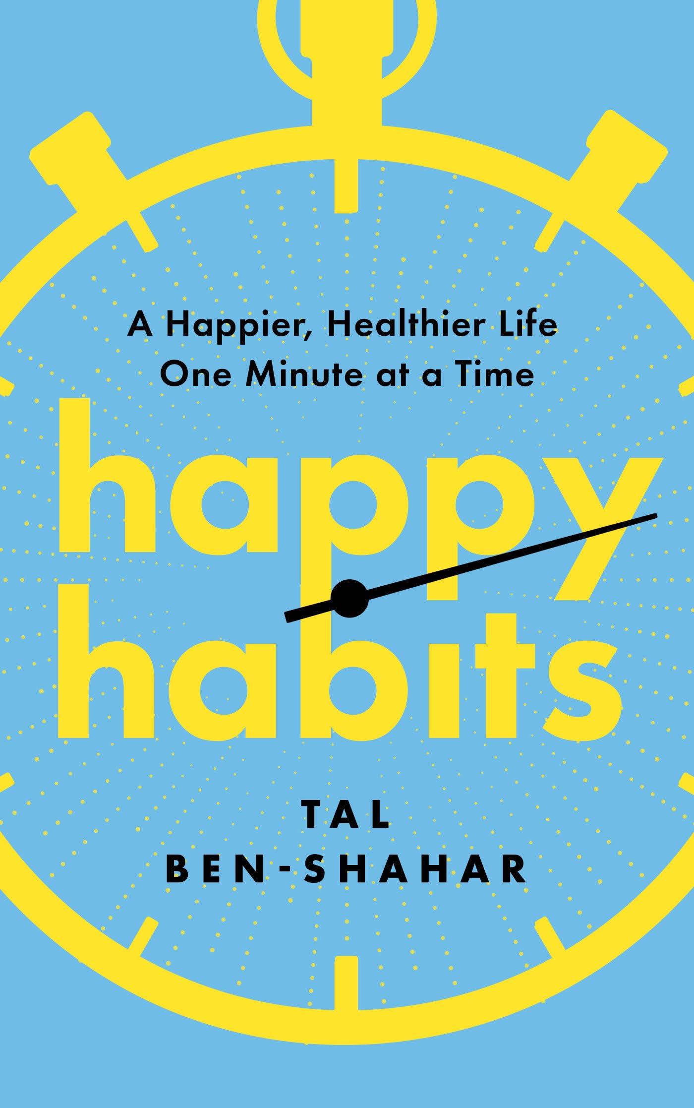 Happy Habits: A Happier, Healthier Life One Minute At A Time