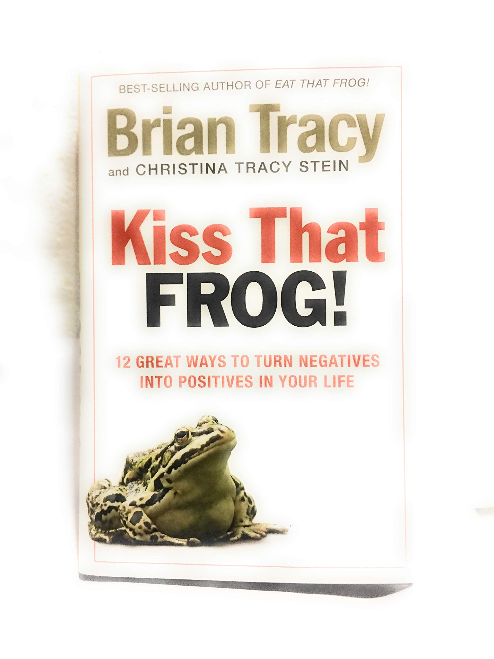 Kiss That Frog!!: 12 Great Ways to Turn Negatives into Positives in Your Life and Work,New