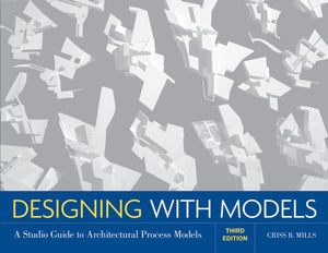 Designing With Models: A Studio Guide To Architectural Process Models