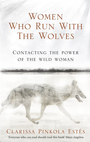 Women Who Run With The Wolves: Contacting the Power of the Wild Woman,New
