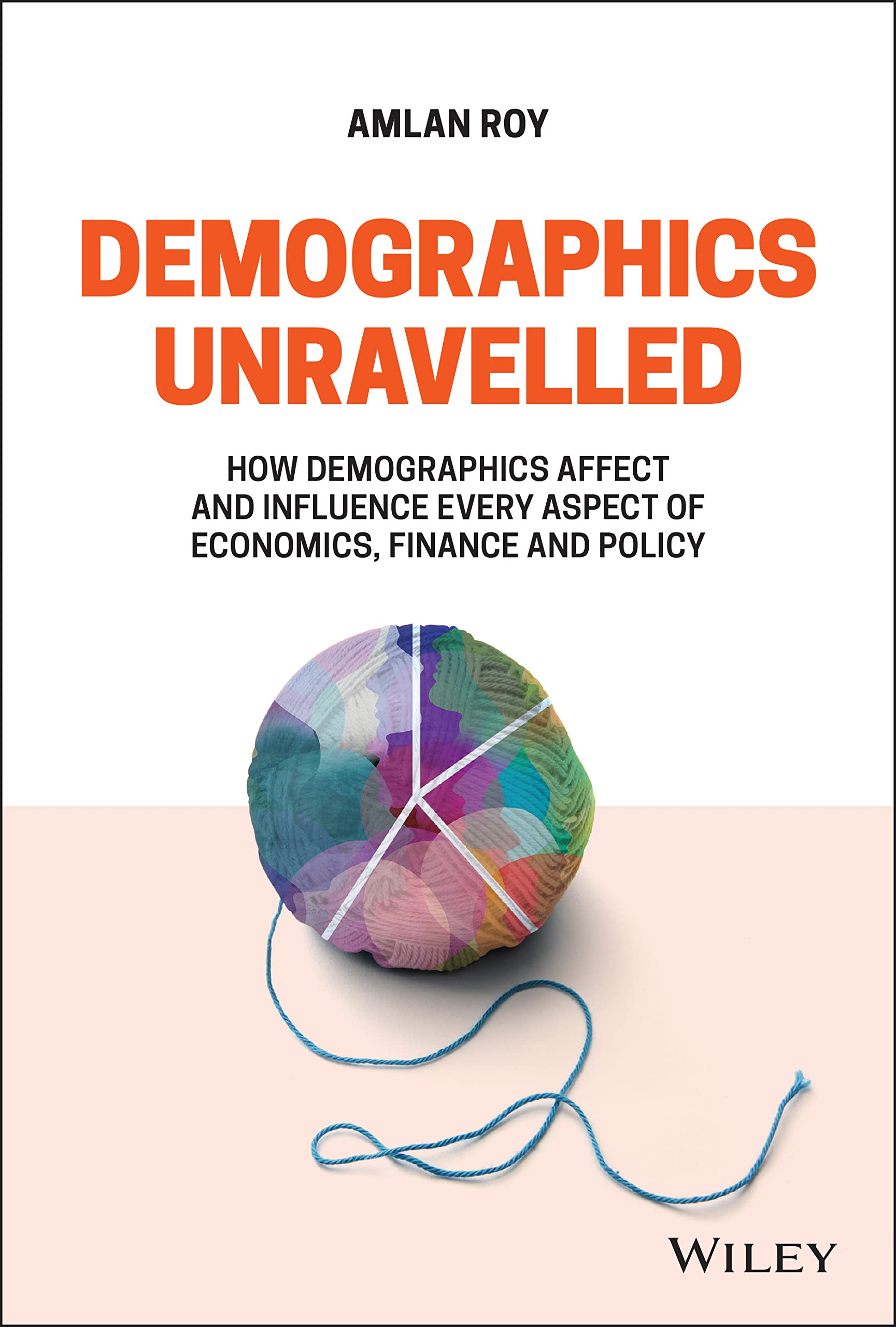 Demographics Unravelled: How Demographics Affect and Influence Every Aspect of Economics, Finance and Policy,Used