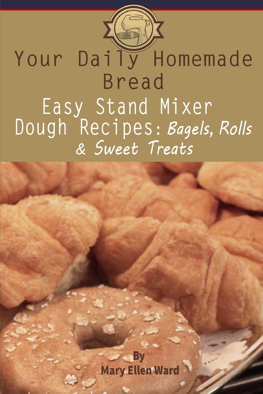 Your Daily Homemade Bread: Easy Stand Mixer Dough Recipes: Bagels, Rolls, and Sweet Treats,Used