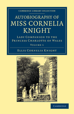 Autobiography of Miss Cornelia Knight: Lady Companion to the Princess Charlotte of Wales Volume 1 (Cambridge Library Collection ,Used