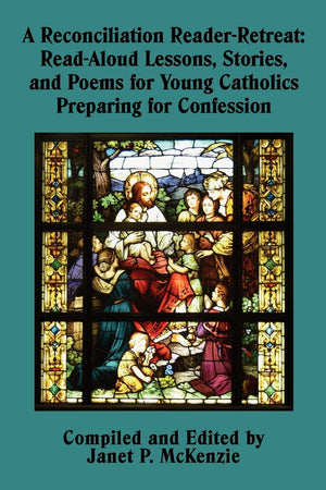 A Reconciliation ReaderRetreat: ReadAloud Lessons, Stories, and Poems for Young Catholics Preparing for Confession,New