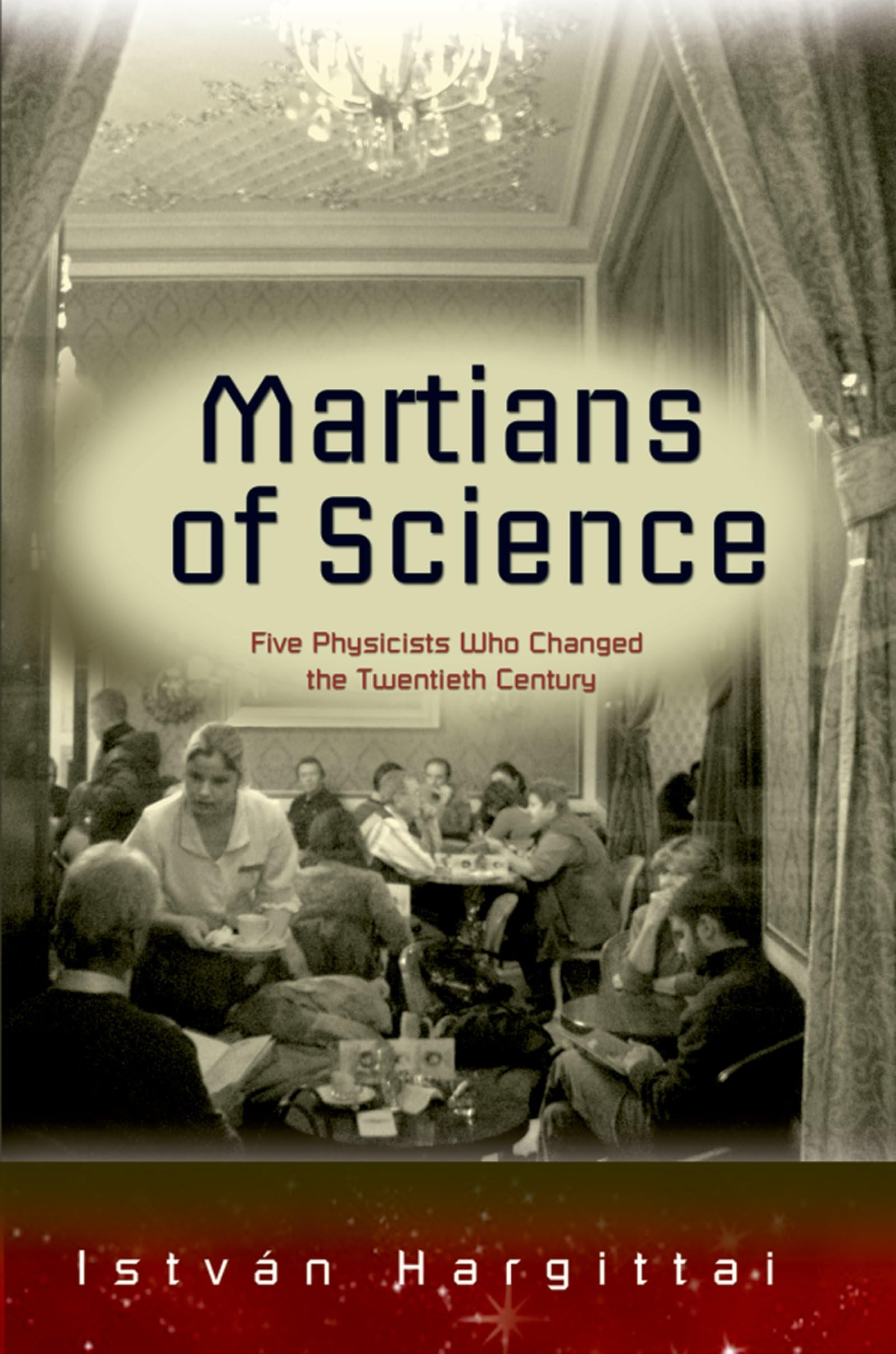 Martians Of Science: Five Physicists Who Changed The Twentieth Century