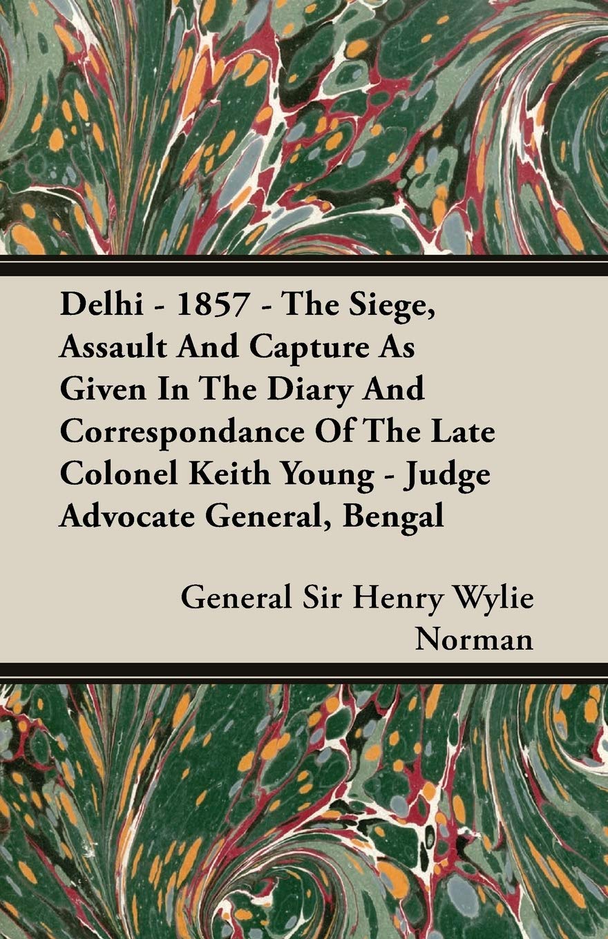 Delhi  1857  The Siege, Assault And Capture As Given In The Diary And Correspondance Of The Late Colonel Keith Young  Judge A,Used