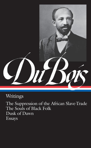 W.E.B. Du Bois : Writings : The Suppression Of The African Slavetrade / The Souls Of Black Folk / Dusk Of Dawn / Essays And Art