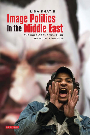 Image Politics in the Middle East: The Role of the Visual in Political Struggle,Used