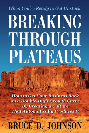 Breaking Through Plateaus: How To Get Your Business Back On A Doubledigit Growth Curve By Creating A Culture That Automatically