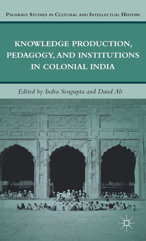 Knowledge Production, Pedagogy, and Institutions in Colonial India (Palgrave Studies in Cultural and Intellectual History),New