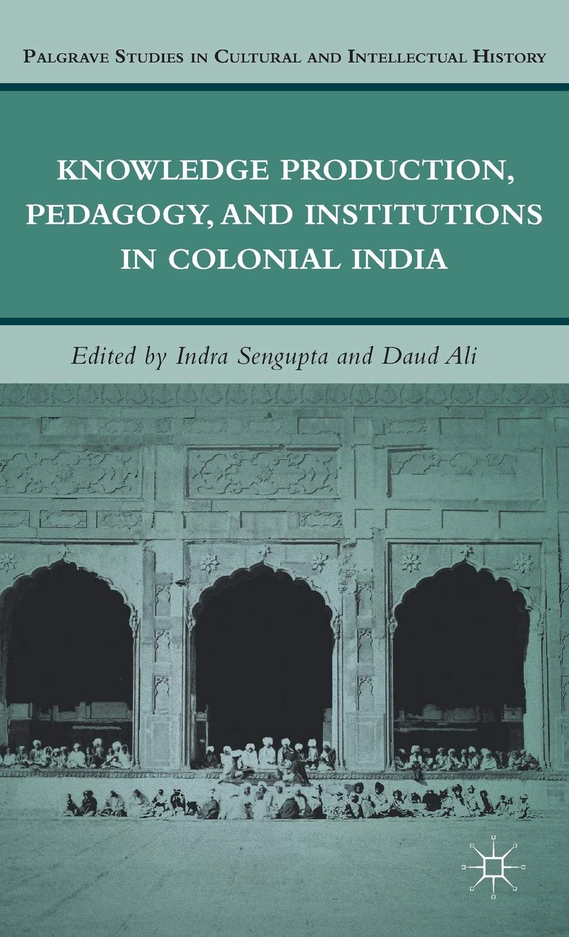 Knowledge Production, Pedagogy, and Institutions in Colonial India (Palgrave Studies in Cultural and Intellectual History),New