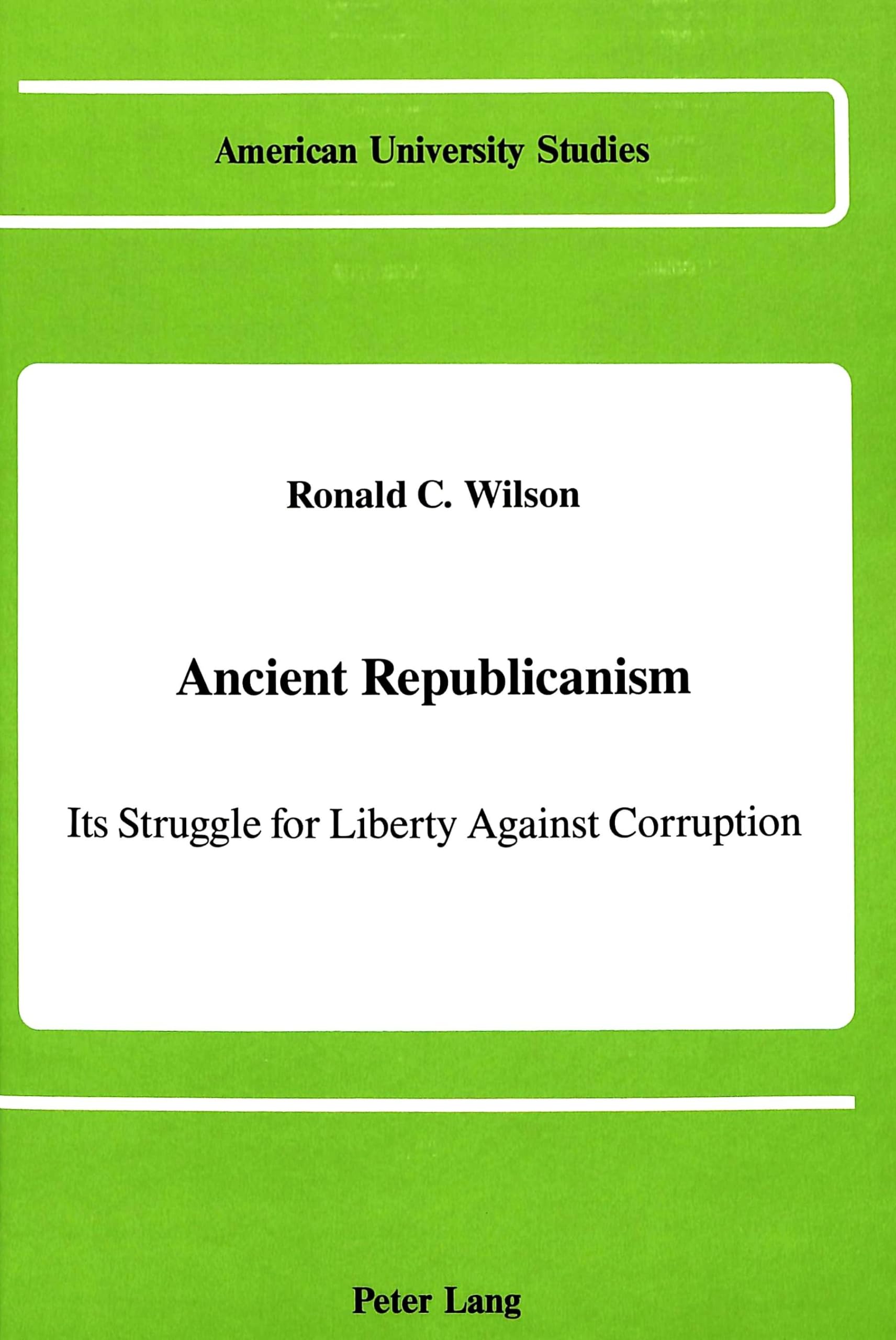 Ancient Republicanism: Its Struggle For Liberty Against Corruption (American University Studies Series X, Political Science, Vol,Used