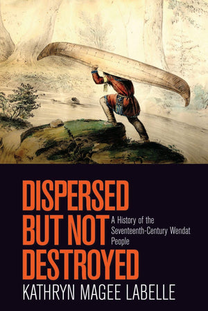 Dispersed but Not Destroyed: A History of the SeventeenthCentury Wendat People,Used