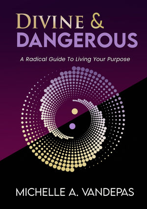 Divine And Dangerous: A Radical Guide To Living Your Purpose