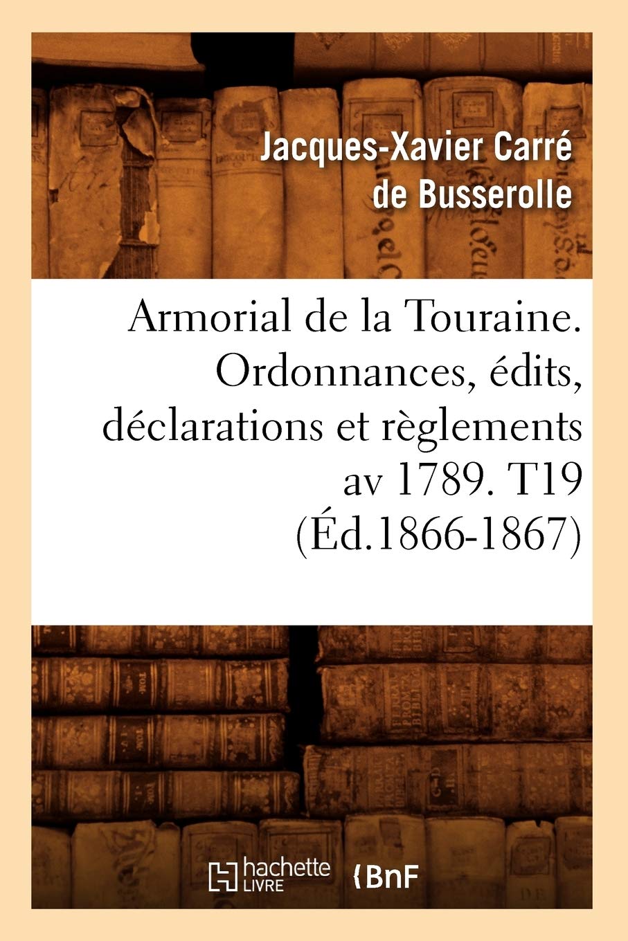 Armorial De La Touraine. Ordonnances, Dits, Dclarations Et Rglements Av 1789. T19 (D.18661867) (Histoire) (French Edition,Used