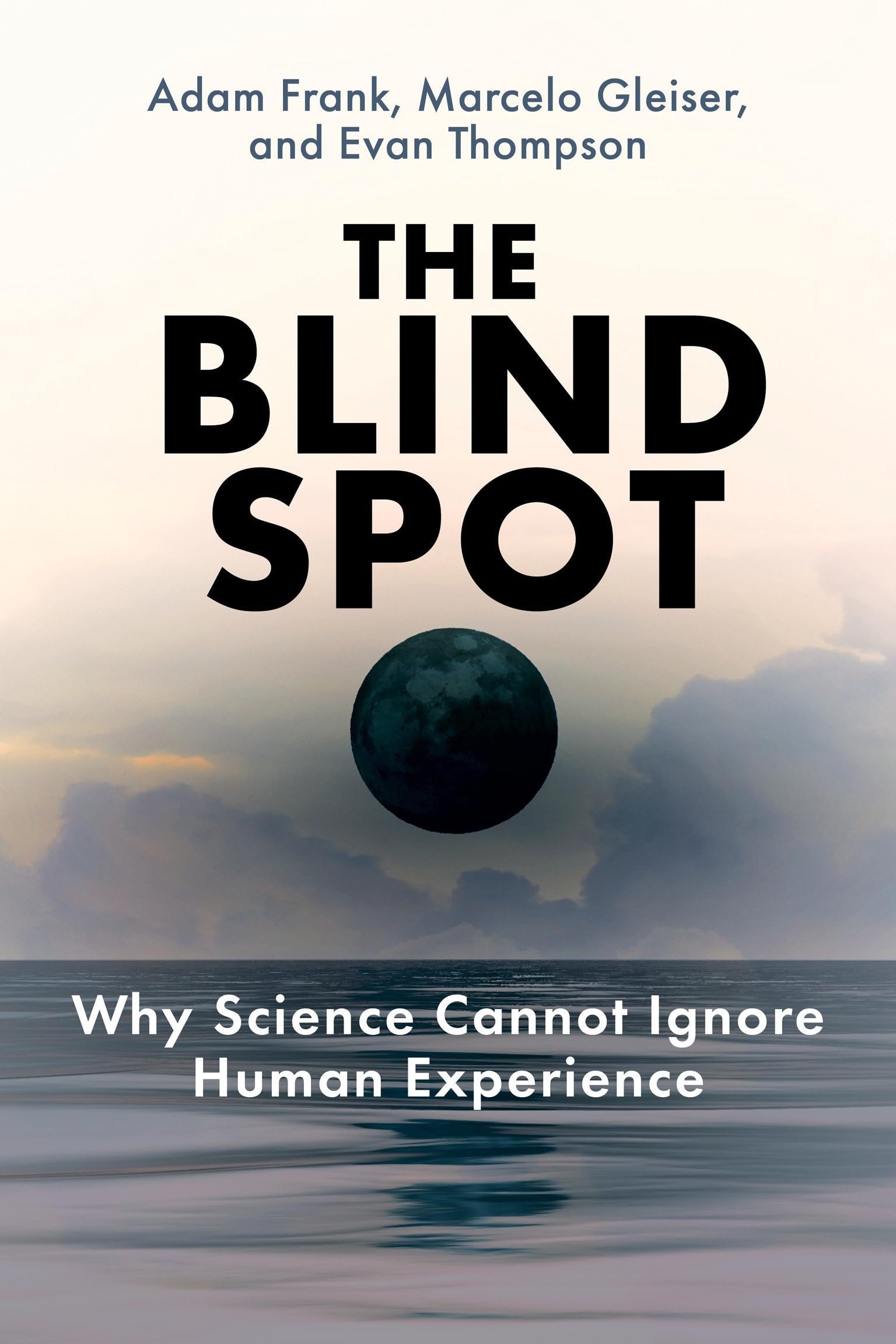 The Blind Spot: Why Science Cannot Ignore Human Experience,New