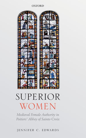 Superior Women: Medieval Female Authority in Poitiers' Abbey of SainteCroix,Used