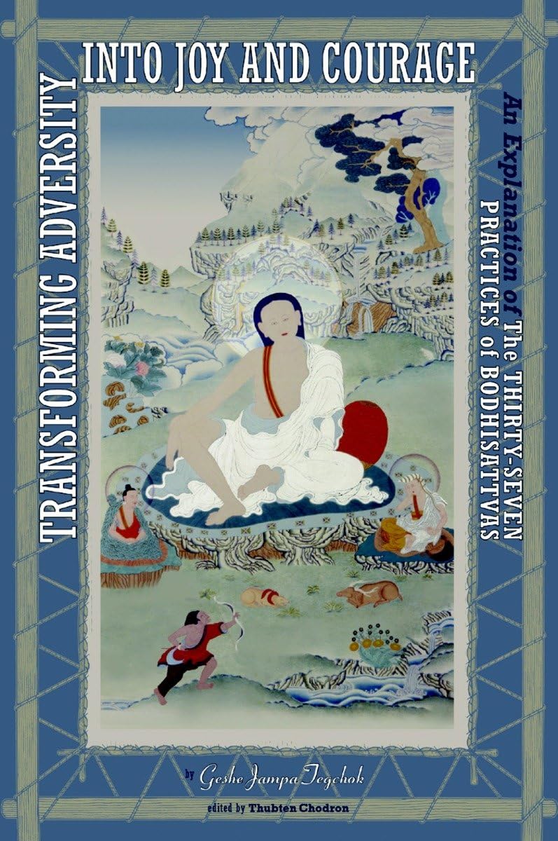 Transforming Adversity into Joy and Courage: An Explanation of the ThirtySeven Practices of Bodhisattvas,New