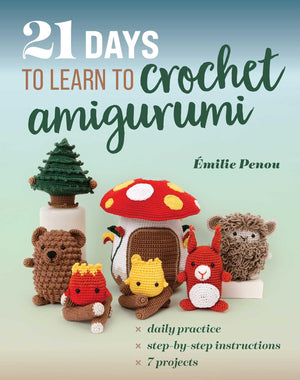 21 Days To Learn To Crochet Amigurumi: Daily Practice, StepByStep Instructions, 7 Projects