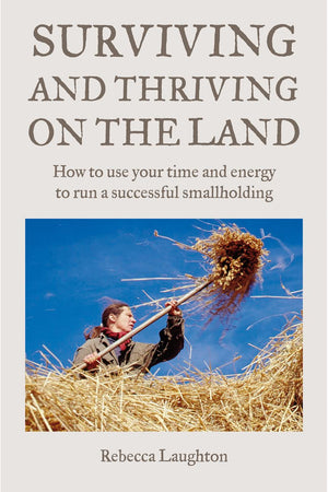 Surviving And Thriving On The Land: How To Use Your Spare Time And Energy To Run A Successful Smallholding