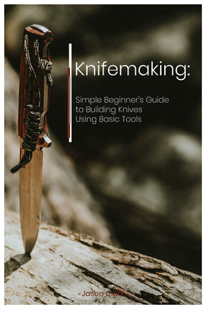 Knifemaking: Simple Beginner'S Guide To Building Knives Using Basic Tools