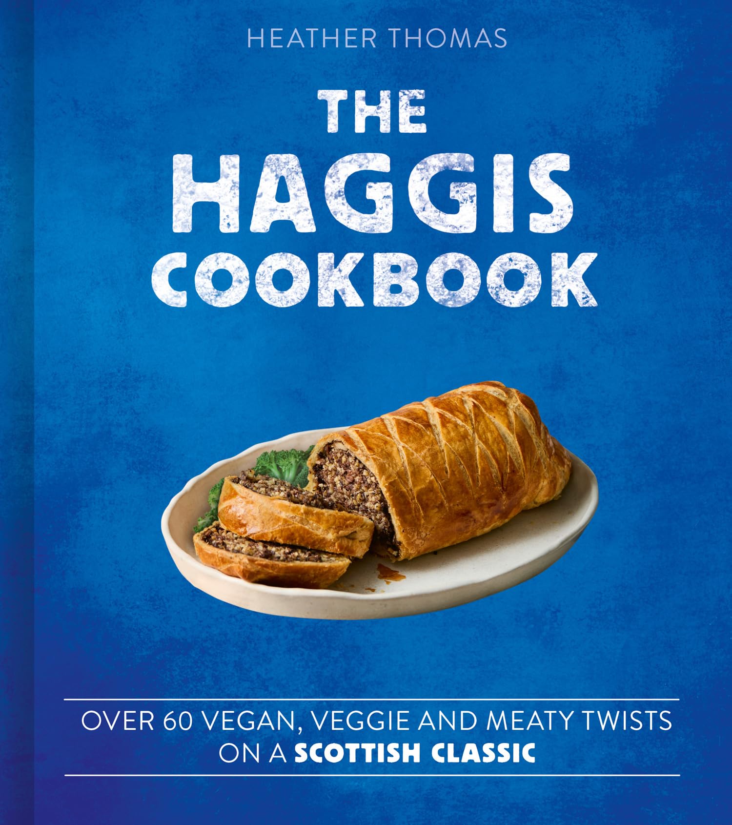 The Haggis Cookbook: Over 60 Veggie, Vegan And Meaty Twists On A Scottish Classic