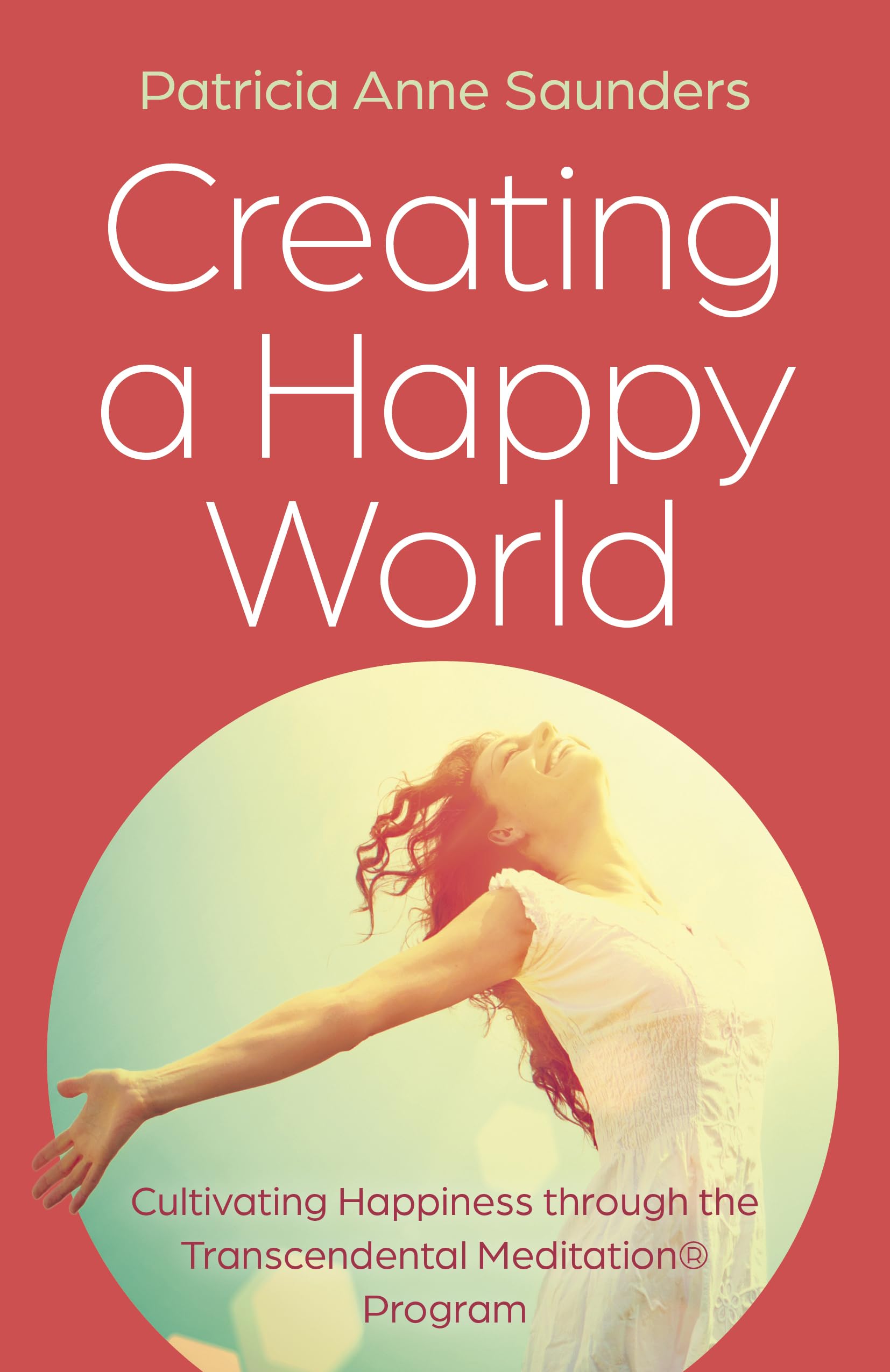 Creating a Happy World: Cultivating Happiness through the Transcendental Meditation Program,New