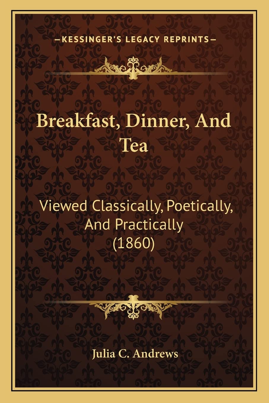 Breakfast, Dinner, And Tea: Viewed Classically, Poetically, And Practically (1860),New