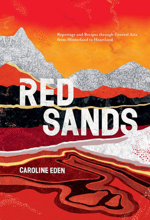 Red Sands: Reportage And Recipes Through Central Asia, From Hinterland To Heartland