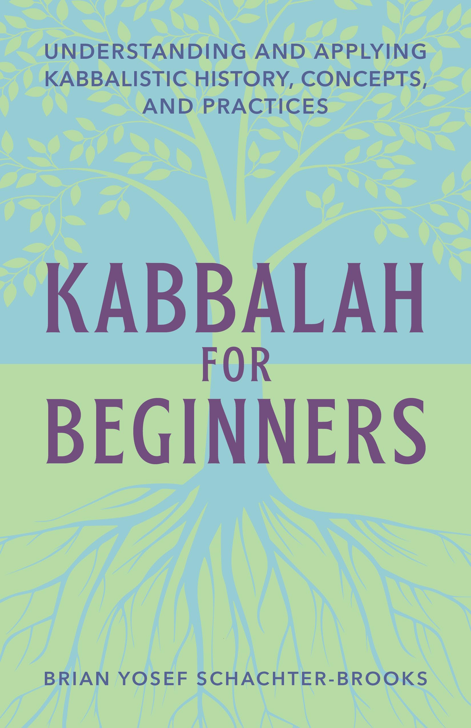 Kabbalah For Beginners: Understanding And Applying Kabbalistic History, Concepts, And Practices