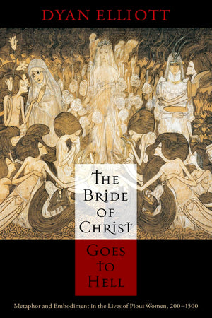 The Bride of Christ Goes to Hell: Metaphor and Embodiment in the Lives of Pious Women, 2001500 (The Middle Ages Series)