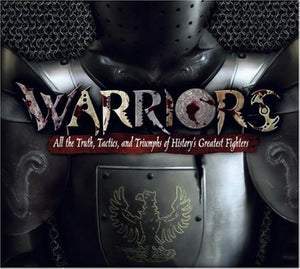 Warriors: All the Truth, Tactics, and Triumphs of History's Greatest Fighters,New