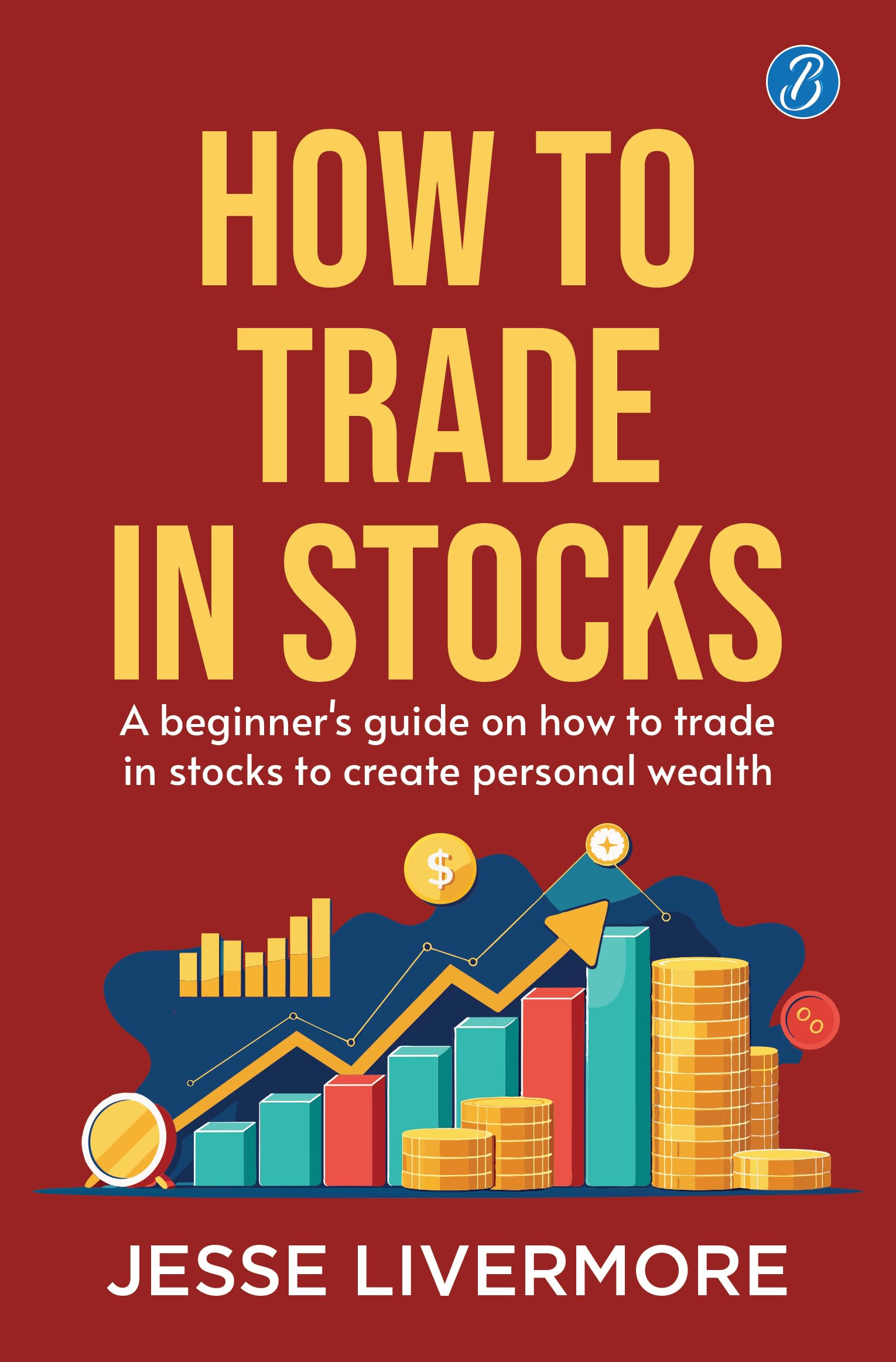 How To Trade In Stocks: A BeginnerS Guide On How To Trade In Stocks To Create Personal Wealth!