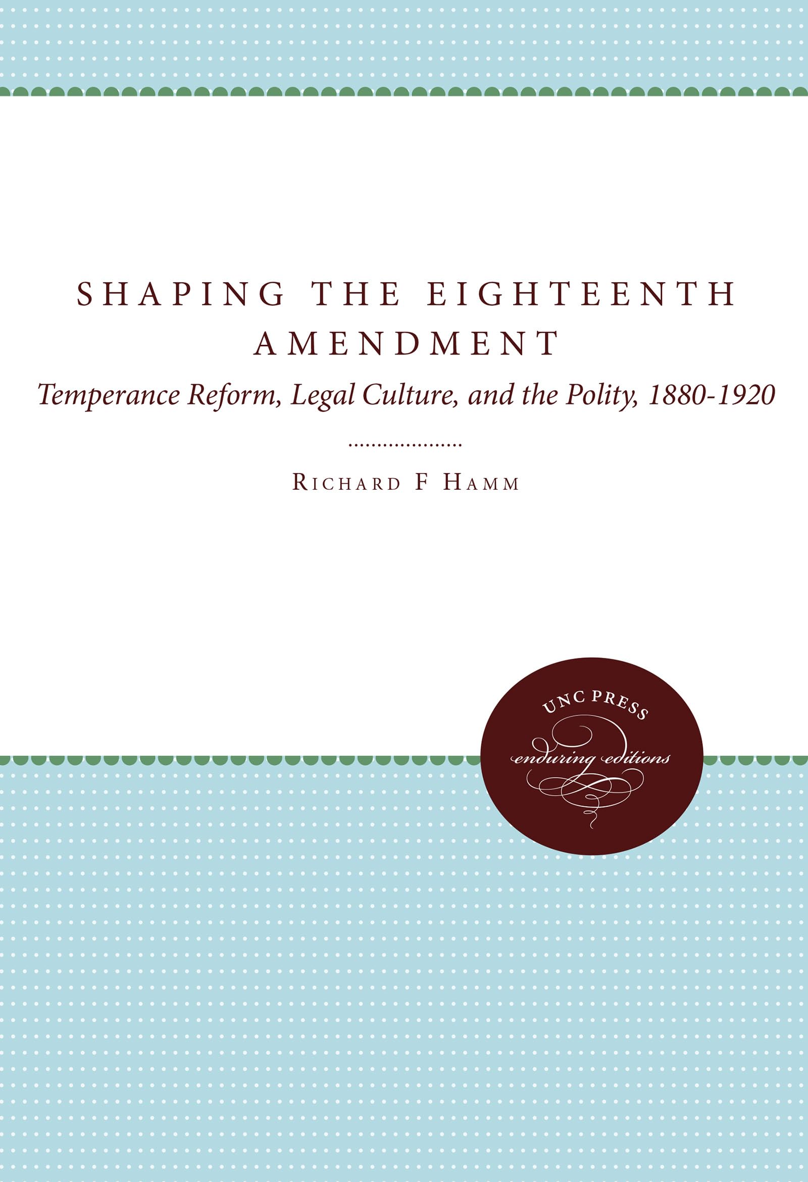 Shaping The Eighteenth Amendment: Temperance Reform, Legal Culture, And The Polity, 18801920 (Studies In Legal History),Used