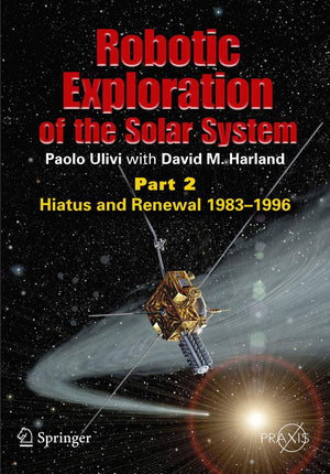 Robotic Exploration Of The Solar System: Part 2: Hiatus And Renewal, 19831996 (Springer Praxis Books)