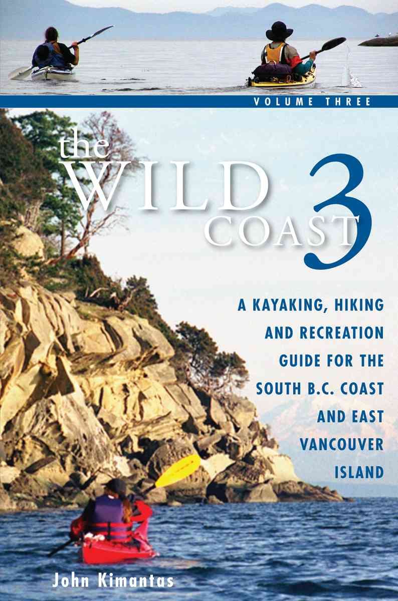 The Wild Coast 3: A Kayaking, Hiking and Recreation Guide for BC's South Coast and East Vancouver Island,New