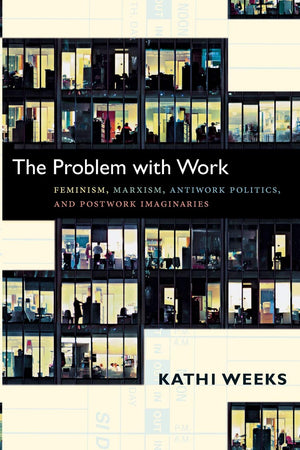 The Problem With Work: Feminism, Marxism, Antiwork Politics, And Postwork Imaginaries (A John Hope Franklin Center Book),New