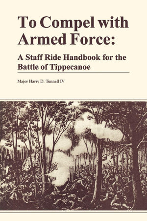 To Compel With Armed Force: A Staff Ride Handbook For The Battle Of Tippencanoe,Used
