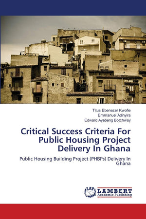 Critical Success Criteria For Public Housing Project Delivery In Ghana: Public Housing Building Project (PHBPs) Delivery In Ghan,Used