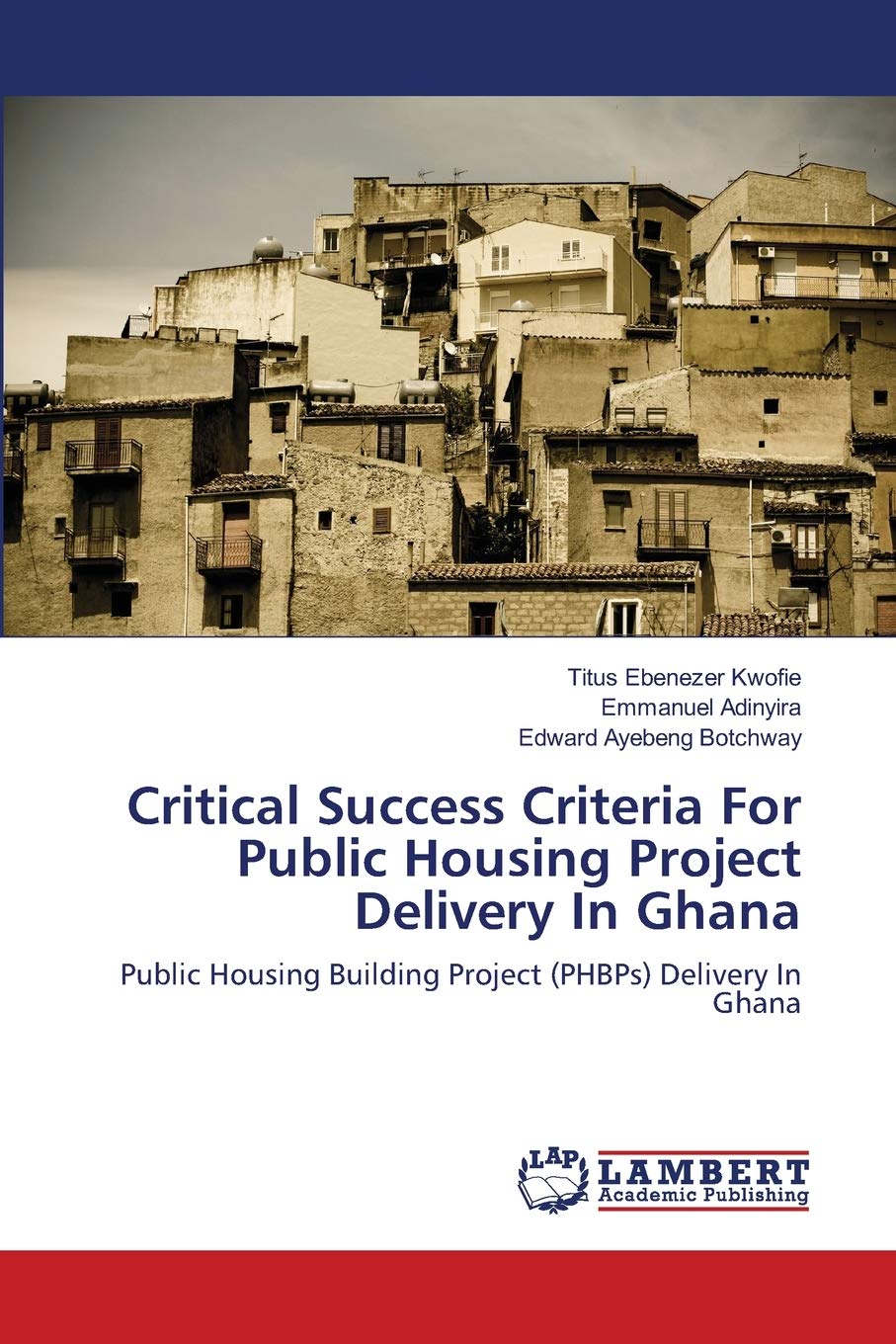 Critical Success Criteria For Public Housing Project Delivery In Ghana: Public Housing Building Project (PHBPs) Delivery In Ghan,Used