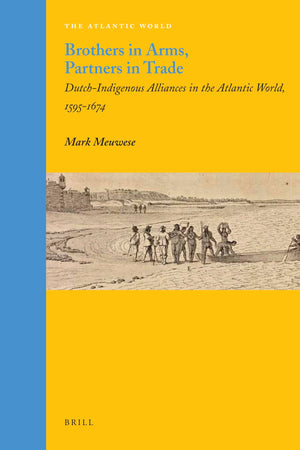 Brothers in Arms, Partners in Trade: DutchIndigenous Alliances in the Atlantic World, 15951674 (Atlantic World  Europe, Afric,New