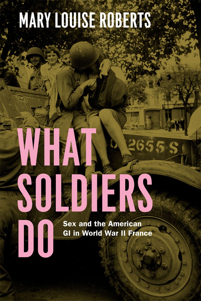 What Soldiers Do: Sex And The American Gi In World War Ii France,New