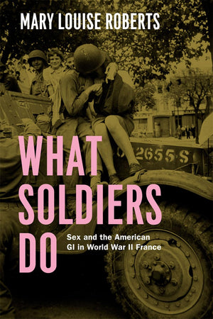 What Soldiers Do: Sex and the American GI in World War II France,Used