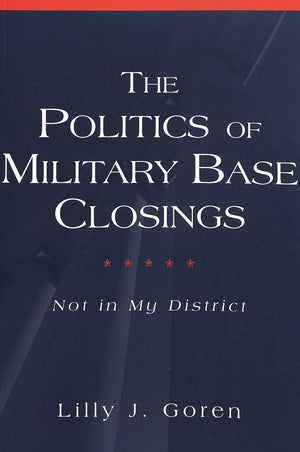 The Politics of Military Base Closings: Not in My District (Popular Politics and Governance in America),New