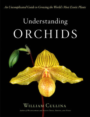Understanding Orchids: An Uncomplicated Guide to Growing the World's Most Exotic Plants,New