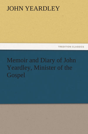 Memoir and Diary of John Yeardley, Minister of the Gospel,Used