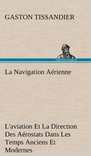 La Navigation Arienne L'aviation Et La Direction Des Arostats Dans Les Temps Anciens Et Modernes (French Edition),Used