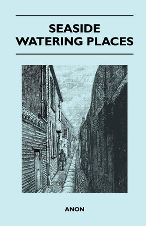 Seaside Watering Places: A Description Of Holiday Resorts On The Coasts Of England And Wales, The Channel Islands, And The Isle ,Used