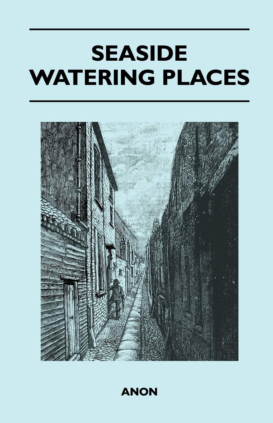 Seaside Watering Places: A Description Of Holiday Resorts On The Coasts Of England And Wales, The Channel Islands, And The Isle ,Used