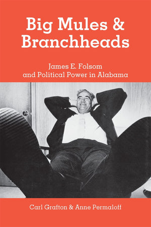 Big Mules And Branchheads: James E. Folsom And Political Power In Alabama,New